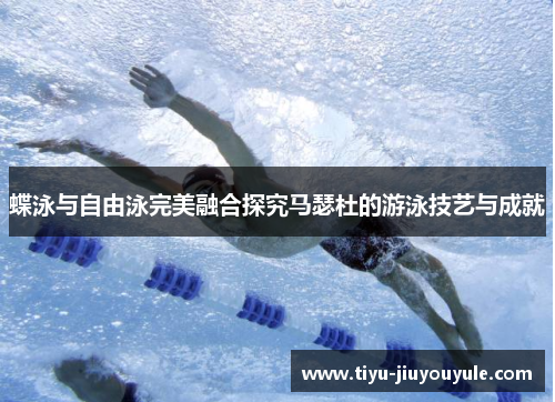 蝶泳与自由泳完美融合探究马瑟杜的游泳技艺与成就