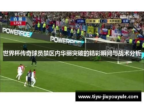 世界杯传奇球员禁区内华丽突破的精彩瞬间与战术分析