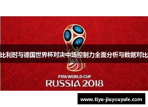 比利时与德国世界杯对决中场控制力全面分析与数据对比