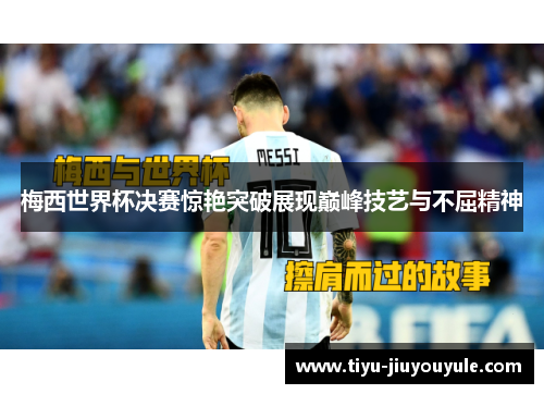 梅西世界杯决赛惊艳突破展现巅峰技艺与不屈精神