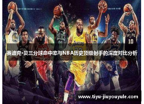 赛迪克·贝三分球命中率与NBA历史顶级射手的深度对比分析