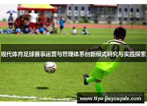 现代体育足球赛事运营与管理体系创新模式研究与实践探索