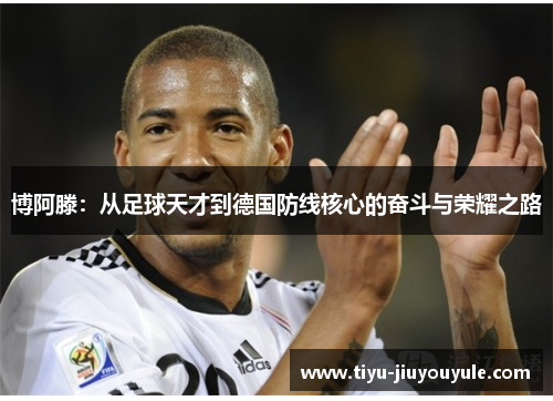 博阿滕：从足球天才到德国防线核心的奋斗与荣耀之路