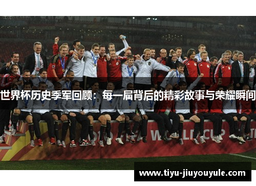 世界杯历史季军回顾：每一届背后的精彩故事与荣耀瞬间