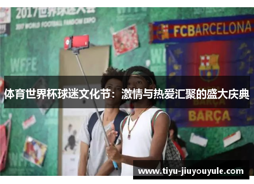 体育世界杯球迷文化节：激情与热爱汇聚的盛大庆典