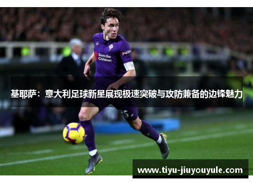 基耶萨：意大利足球新星展现极速突破与攻防兼备的边锋魅力