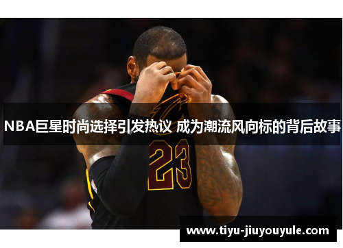 NBA巨星时尚选择引发热议 成为潮流风向标的背后故事
