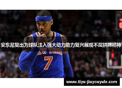 安东尼复出为球队注入强大动力助力复兴展现不屈拼搏精神