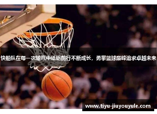 快船队在每一次输赢中砥砺前行不断成长，勇攀篮球巅峰追求卓越未来