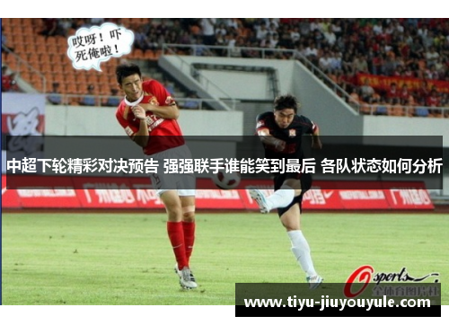 中超下轮精彩对决预告 强强联手谁能笑到最后 各队状态如何分析