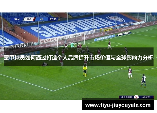 意甲球员如何通过打造个人品牌提升市场价值与全球影响力分析