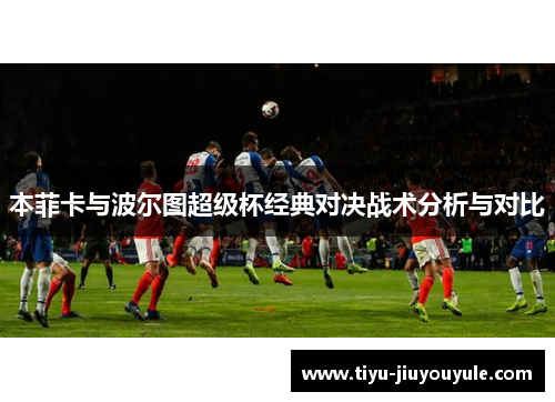 本菲卡与波尔图超级杯经典对决战术分析与对比