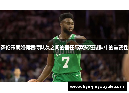 杰伦布朗如何看待队友之间的信任与默契在球队中的重要性