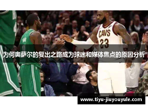 为何奥萨尔的复出之路成为球迷和媒体焦点的原因分析
