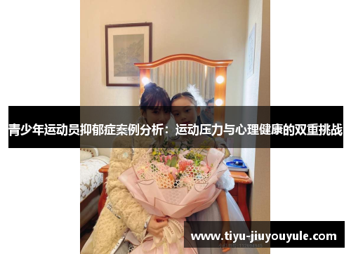 青少年运动员抑郁症案例分析：运动压力与心理健康的双重挑战