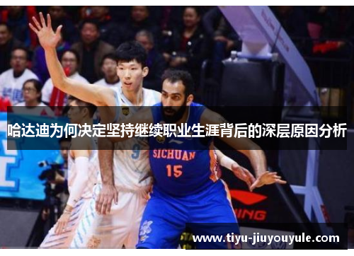 哈达迪为何决定坚持继续职业生涯背后的深层原因分析 哈达迪为何决定坚持继续职业生涯背后的深层原因分析