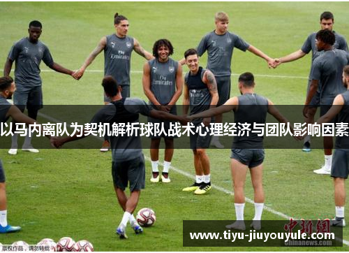 以马内离队为契机解析球队战术心理经济与团队影响因素 以马内离队为契机解析球队战术心理经济与团队影响因素