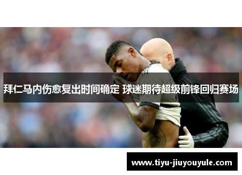 拜仁马内伤愈复出时间确定 球迷期待超级前锋回归赛场 拜仁马内伤愈复出时间确定 球迷期待超级前锋回归赛场