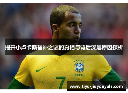 揭开小卢卡斯替补之谜的真相与背后深层原因探析 揭开小卢卡斯替补之谜的真相与背后深层原因探析