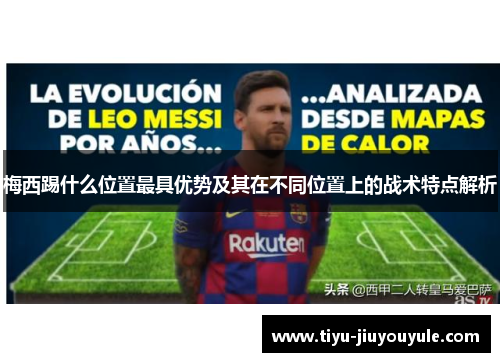 梅西踢什么位置最具优势及其在不同位置上的战术特点解析 梅西踢什么位置最具优势及其在不同位置上的战术特点解析